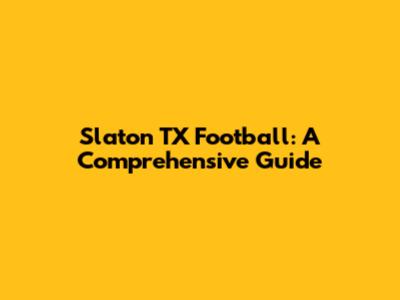 Slaton TX Football: A Comprehensive Guide