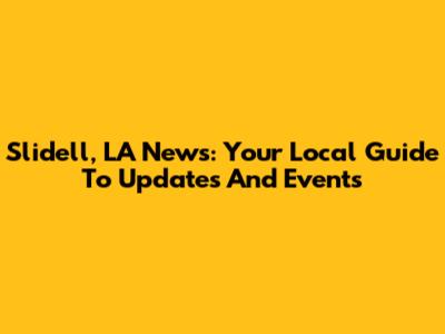 Slidell, LA News: Your Local Guide To Updates And Events
