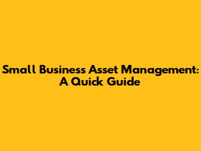 Small Business Asset Management: A Quick Guide