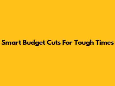 Smart Budget Cuts For Tough Times