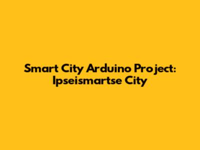 Smart City Arduino Project: Ipseismartse City