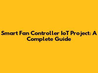 Smart Fan Controller IoT Project: A Complete Guide