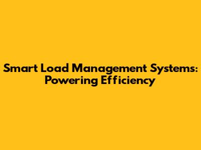 Smart Load Management Systems: Powering Efficiency