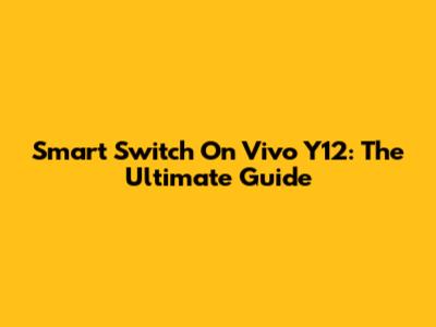 Smart Switch On Vivo Y12: The Ultimate Guide
