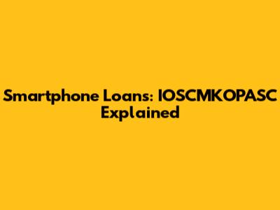 Smartphone Loans: IOSCMKOPASC Explained