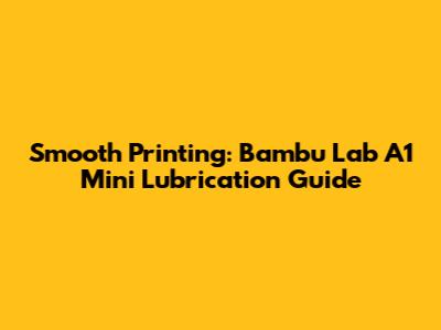 Smooth Printing: Bambu Lab A1 Mini Lubrication Guide