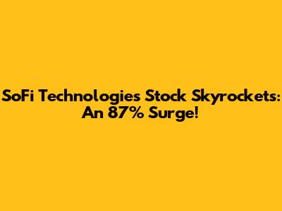 SoFi Technologies Stock Skyrockets: An 87% Surge!