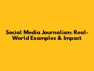 Social Media Journalism: Real-World Examples & Impact