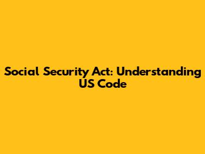 Social Security Act: Understanding US Code