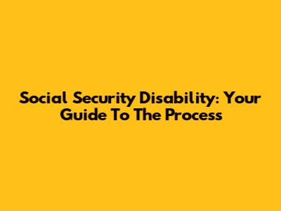 Social Security Disability: Your Guide To The Process