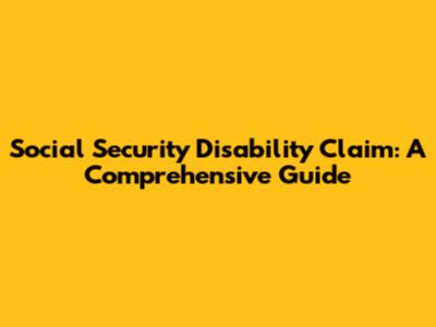 Social Security Disability Claim: A Comprehensive Guide