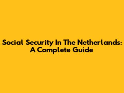 Social Security In The Netherlands: A Complete Guide