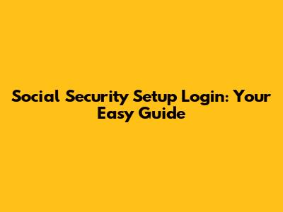 Social Security Setup Login: Your Easy Guide