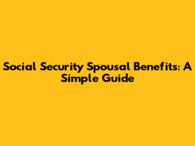 Social Security Spousal Benefits: A Simple Guide