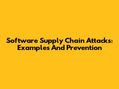 Software Supply Chain Attacks: Examples And Prevention
