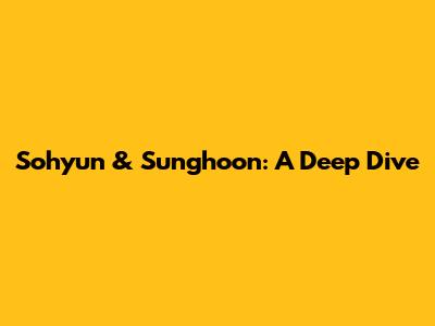 Sohyun & Sunghoon: A Deep Dive