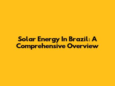 Solar Energy In Brazil: A Comprehensive Overview