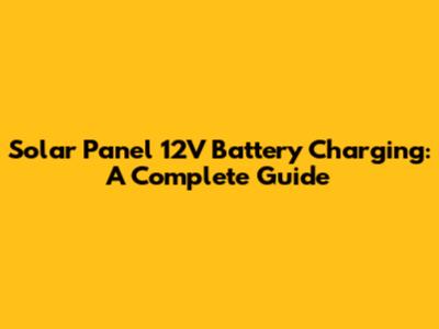 Solar Panel 12V Battery Charging: A Complete Guide