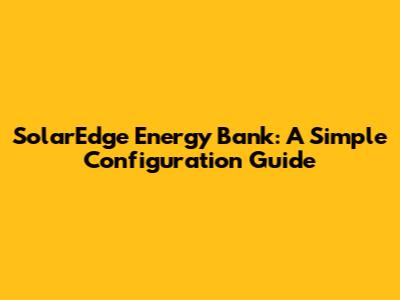SolarEdge Energy Bank: A Simple Configuration Guide