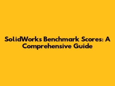 SolidWorks Benchmark Scores: A Comprehensive Guide