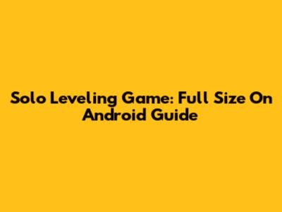 Solo Leveling Game: Full Size On Android Guide