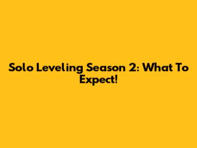 Solo Leveling Season 2: What To Expect!