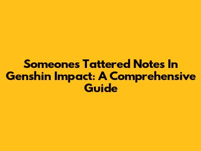 Someone's Tattered Notes In Genshin Impact: A Comprehensive Guide