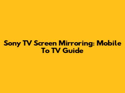 Sony TV Screen Mirroring: Mobile To TV Guide