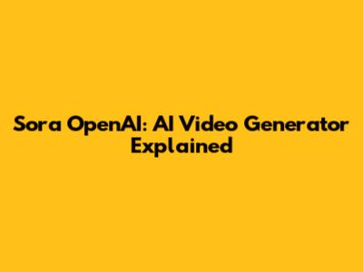 Sora OpenAI: AI Video Generator Explained