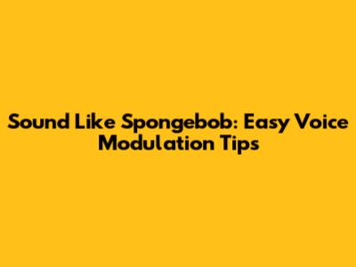 Sound Like Spongebob: Easy Voice Modulation Tips