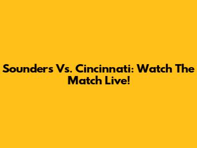 Sounders Vs. Cincinnati: Watch The Match Live!