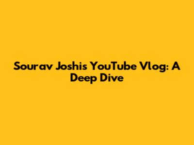 Sourav Joshi's YouTube Vlog: A Deep Dive