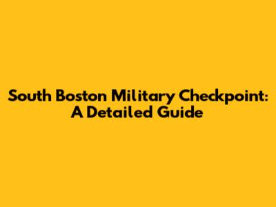 South Boston Military Checkpoint: A Detailed Guide
