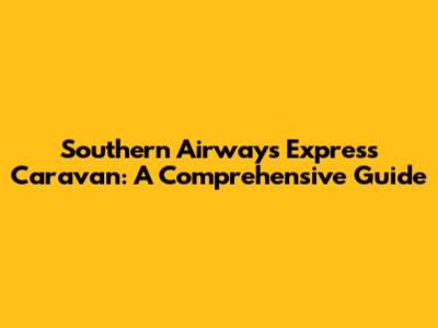Southern Airways Express Caravan: A Comprehensive Guide