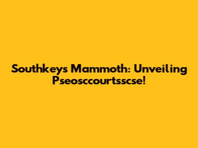 Southkey's Mammoth: Unveiling Pseosccourtsscse!