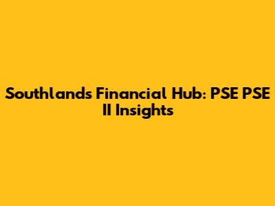Southlands' Financial Hub: PSE PSE II Insights