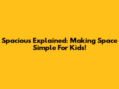 Spacious Explained: Making Space Simple For Kids!