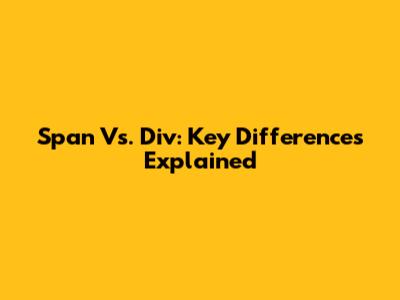 Span Vs. Div: Key Differences Explained