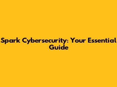 Spark Cybersecurity: Your Essential Guide