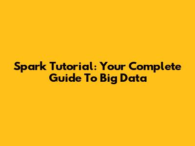 Spark Tutorial: Your Complete Guide To Big Data