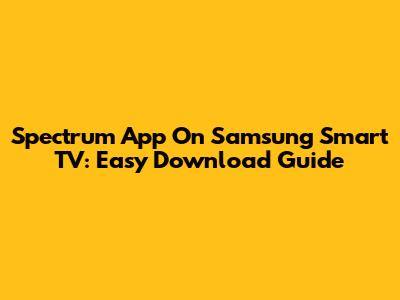 Spectrum App On Samsung Smart TV: Easy Download Guide