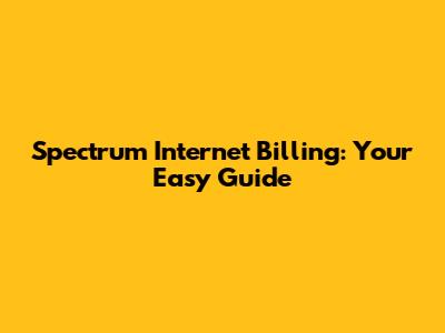 Spectrum Internet Billing: Your Easy Guide
