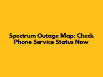 Spectrum Outage Map: Check Phone Service Status Now