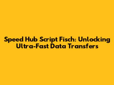 Speed Hub Script Fisch: Unlocking Ultra-Fast Data Transfers