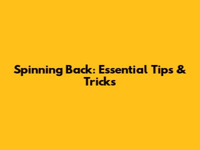Spinning Back: Essential Tips & Tricks