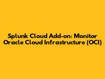 Splunk Cloud Add-on: Monitor Oracle Cloud Infrastructure (OCI)