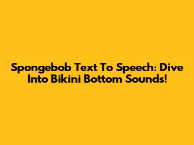 Spongebob Text To Speech: Dive Into Bikini Bottom Sounds!