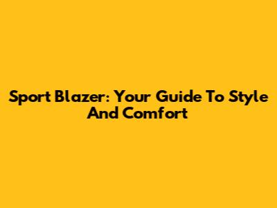 Sport Blazer: Your Guide To Style And Comfort