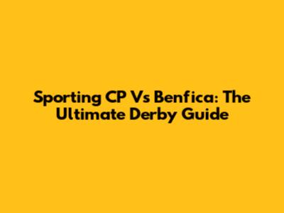 Sporting CP Vs Benfica: The Ultimate Derby Guide