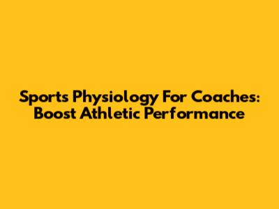 Sports Physiology For Coaches: Boost Athletic Performance